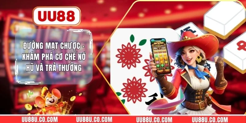 Đường Mạt Chược - Khám Phá Cơ Chế Nổ Hũ Và Trả Thưởng Đường Mạt Chược