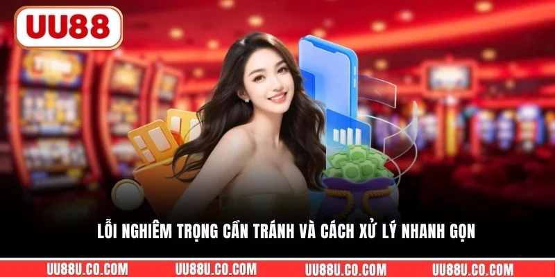 Nạp tiền UU88 Lỗi nghiêm trọng cần tránh và cách xử lý nhanh gọn