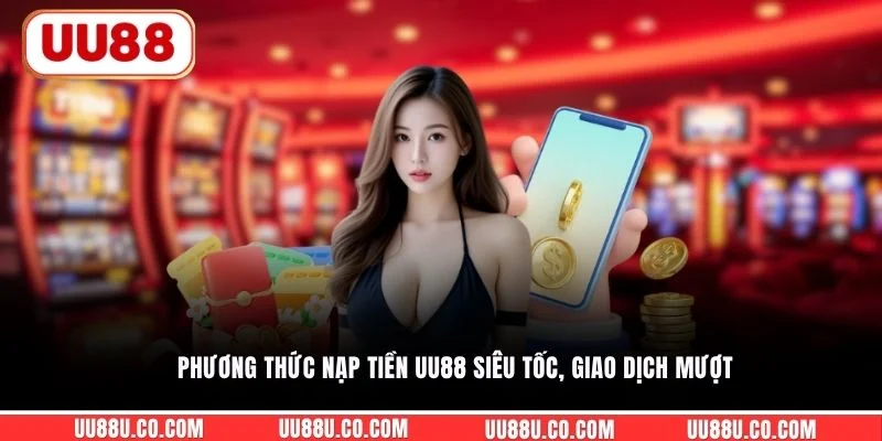 Nạp tiền UU88 Phương thức nạp tiền UU88 siêu tốc, giao dịch mượt