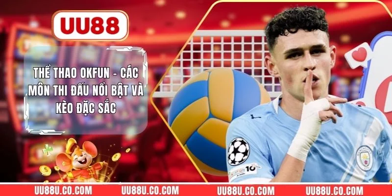 Thể Thao OKFUN - Các Môn Thi Đấu Nổi Bật Và Kèo Đặc Sắc Thể Thao OKFUN