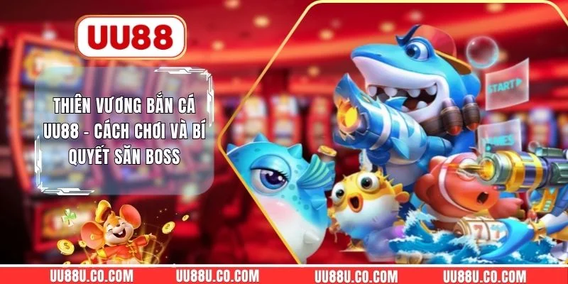 Thiên Vương Bắn Cá UU88 - Cách Chơi Và Bí Quyết Săn Boss Thiên Vương Bắn Cá