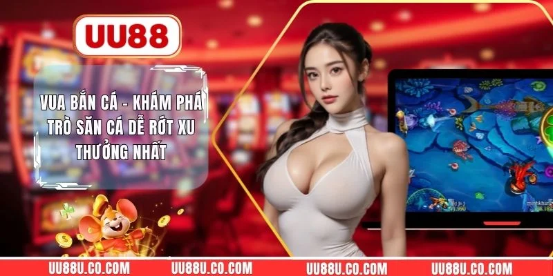 Vua Bắn Cá - Khám Phá Trò Săn Cá Dễ Rớt Xu Thưởng Nhất Vua Bắn Cá